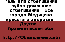 гель для отбеливания зубов домашнее отбеливание - Все города Медицина, красота и здоровье » Другое   . Архангельская обл.